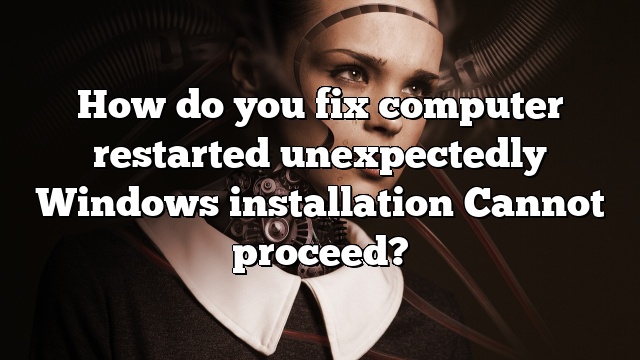 How do you fix computer restarted unexpectedly Windows installation Cannot proceed?