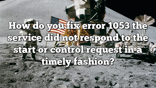 How do you fix error 1053 the service did not respond to the start or control request in a timely fashion?