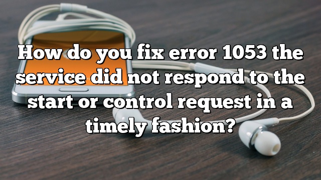 How do you fix error 1053 the service did not respond to the start or control request in a timely fashion?