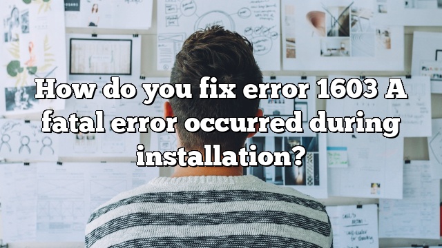How do you fix error 1603 A fatal error occurred during installation?