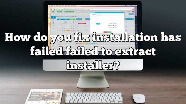 How do you fix installation has failed failed to extract installer?