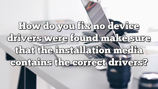How do you fix no device drivers were found make sure that the installation media contains the correct drivers?
