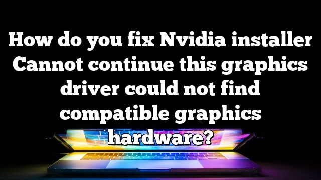 How do you fix Nvidia installer Cannot continue this graphics driver could not find compatible graphics hardware?