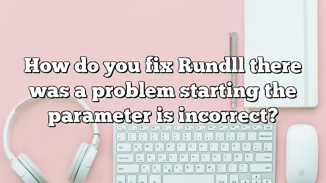 How do you fix Rundll there was a problem starting the parameter is incorrect?