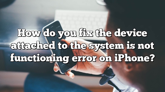 How do you fix the device attached to the system is not functioning error on iPhone?