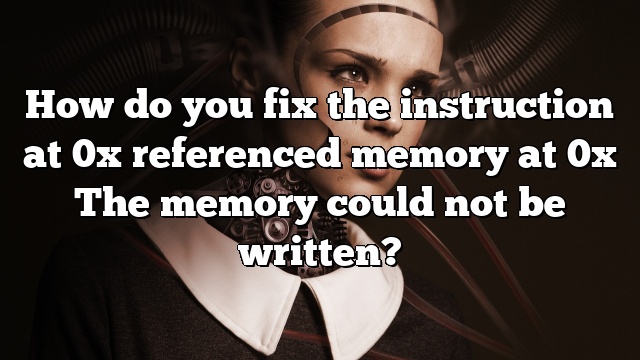How do you fix the instruction at 0x referenced memory at 0x The memory could not be written?