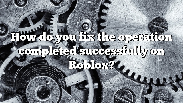 How do you fix the operation completed successfully on Roblox?