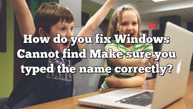 How do you fix Windows Cannot find Make sure you typed the name correctly?