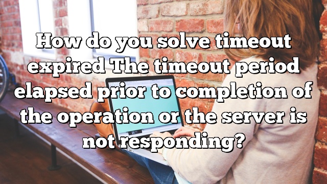 How do you solve timeout expired The timeout period elapsed prior to completion of the operation or the server is not responding?