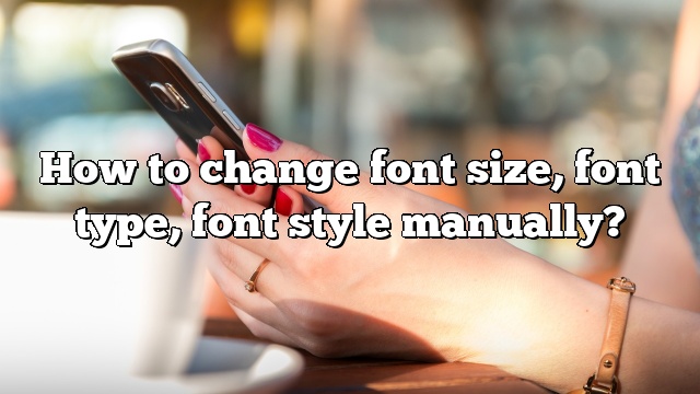 How to change font size, font type, font style manually?