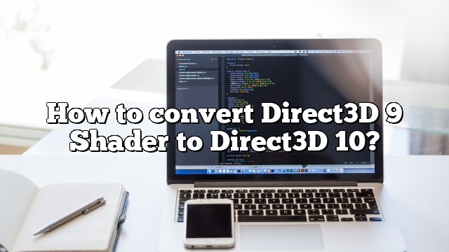 How to convert Direct3D 9 Shader to Direct3D 10?