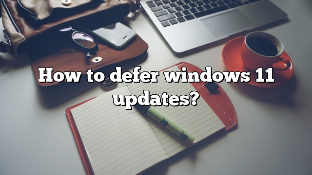 How to defer windows 11 updates?