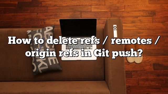How to delete refs / remotes / origin refs in Git push?