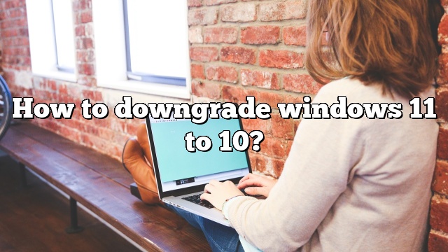 How to downgrade windows 11 to 10?