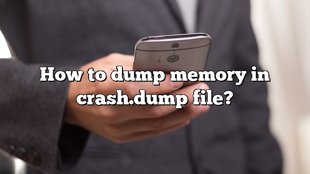 How to dump memory in crash.dump file?