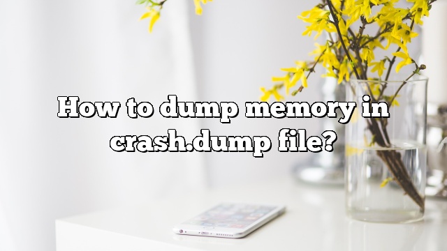 How to dump memory in crash.dump file?