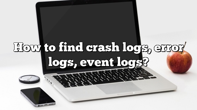 How to find crash logs, error logs, event logs?