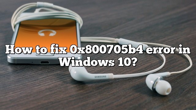 How to fix 0x800705b4 error in Windows 10?