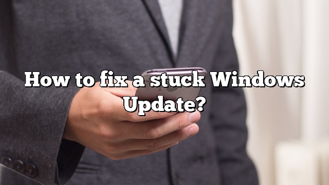 How to fix a stuck Windows Update?