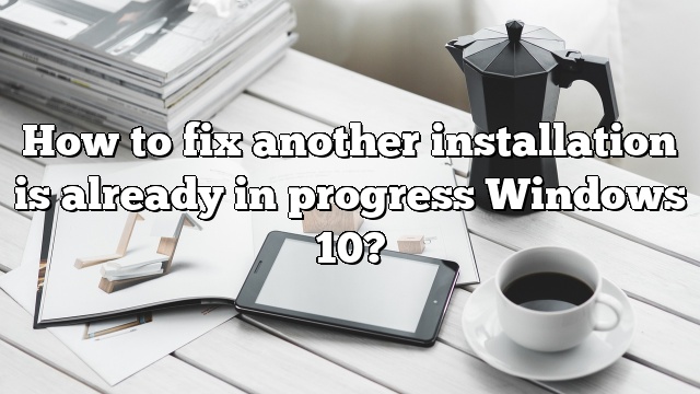How to fix another installation is already in progress Windows 10?