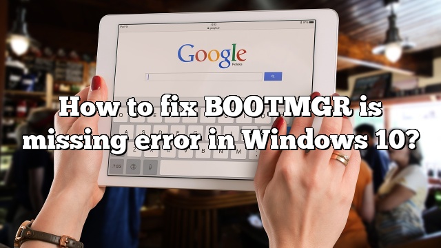 How to fix BOOTMGR is missing error in Windows 10?