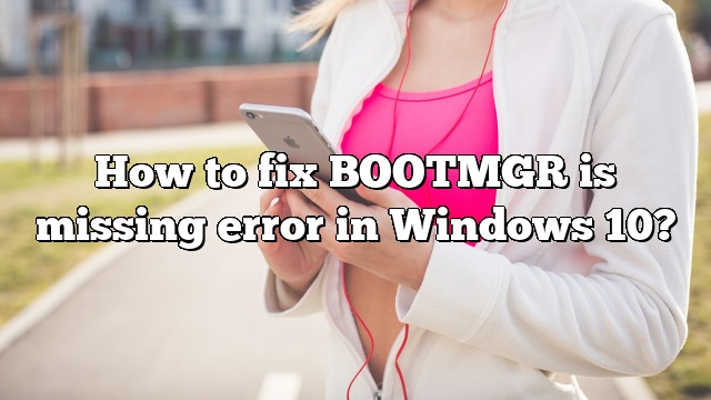 How to fix BOOTMGR is missing error in Windows 10?