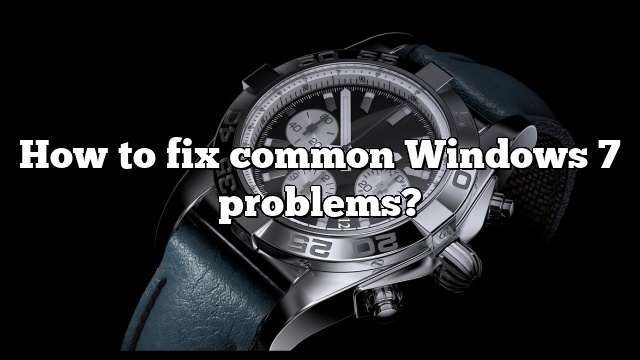 How to fix common Windows 7 problems?