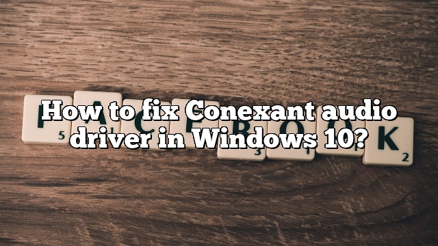 How to fix Conexant audio driver in Windows 10?
