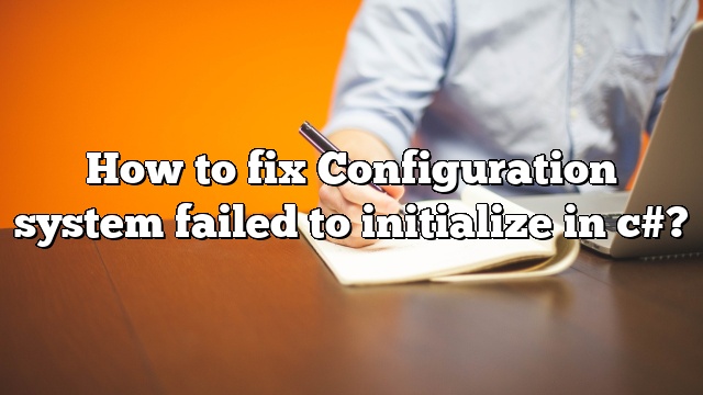 How to fix Configuration system failed to initialize in c#?