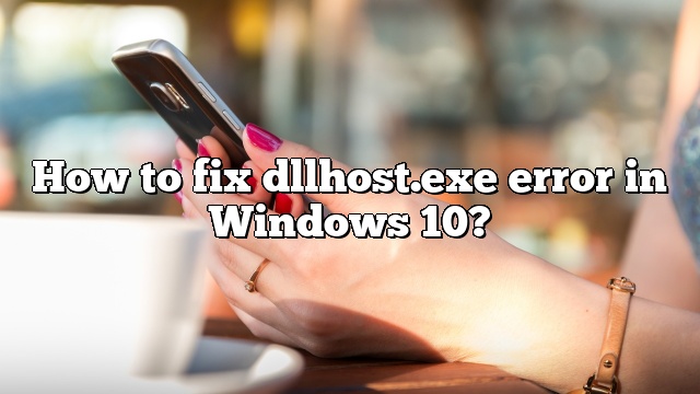 How to fix dllhost.exe error in Windows 10?