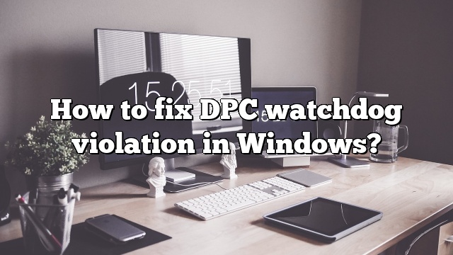 How to fix DPC watchdog violation in Windows?