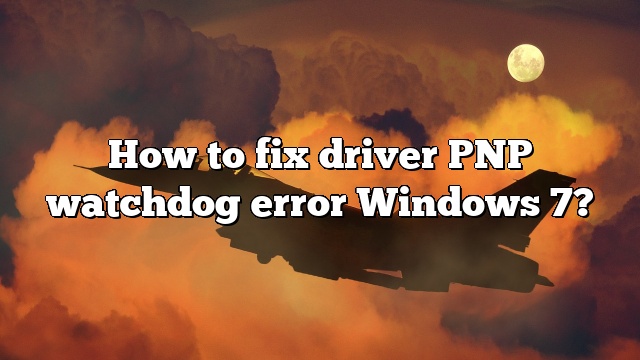 How to fix driver PNP watchdog error Windows 7?