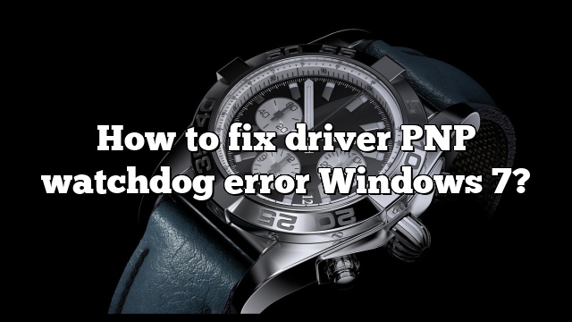 How to fix driver PNP watchdog error Windows 7?