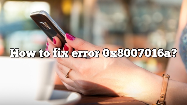 How to fix error 0x8007016a?