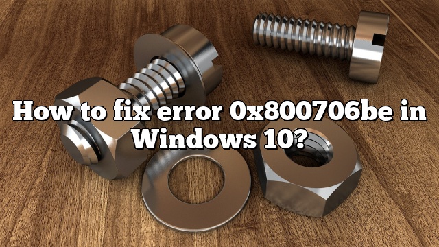 How to fix error 0x800706be in Windows 10?