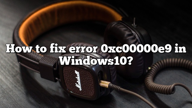 How to fix error 0xc00000e9 in Windows10?