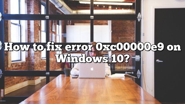 How to fix error 0xc00000e9 on Windows 10?
