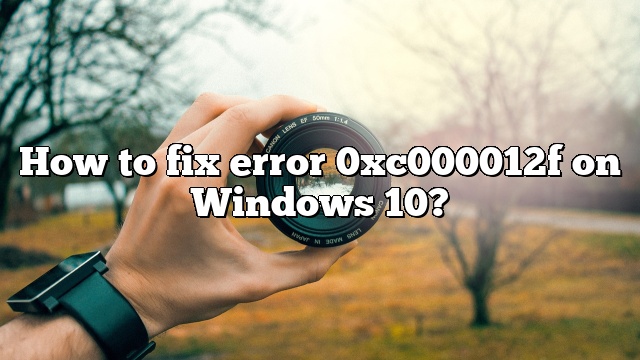 How to fix error 0xc000012f on Windows 10?