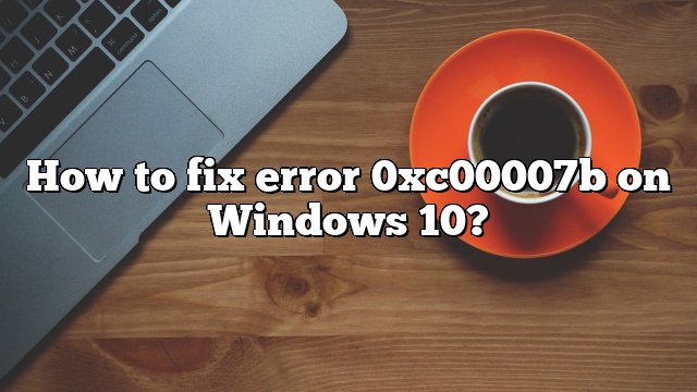 How to fix error 0xc00007b on Windows 10?