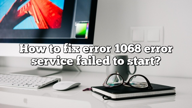 How to fix error 1068 error service failed to start?