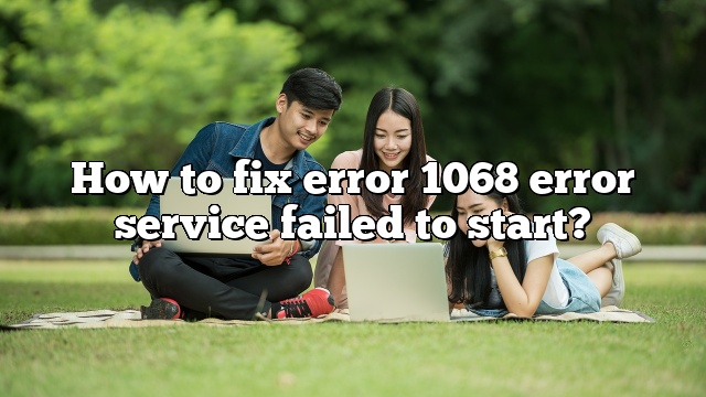 How to fix error 1068 error service failed to start?