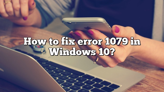 How to fix error 1079 in Windows 10?