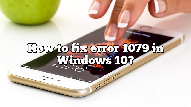 How to fix error 1079 in Windows 10?