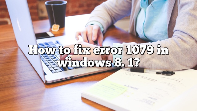 How to fix error 1079 in windows 8. 1?