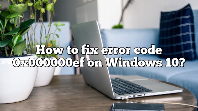 How to fix error code 0x000000ef on Windows 10?