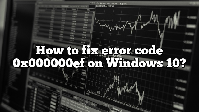 How to fix error code 0x000000ef on Windows 10?