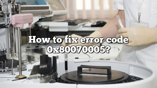How to fix error code 0x80070005?