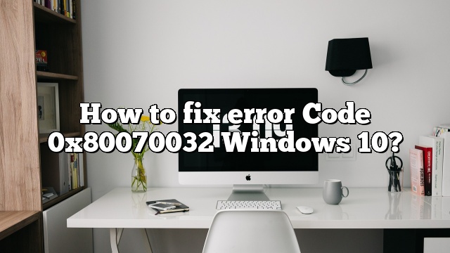 How to fix error Code 0x80070032 Windows 10?