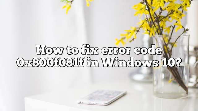 How to fix error code 0x800f081f in Windows 10?