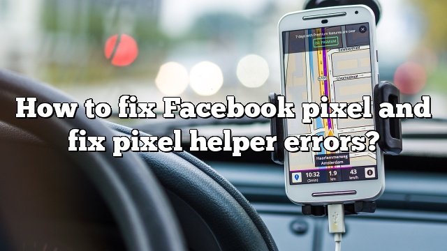 How to fix Facebook pixel and fix pixel helper errors?